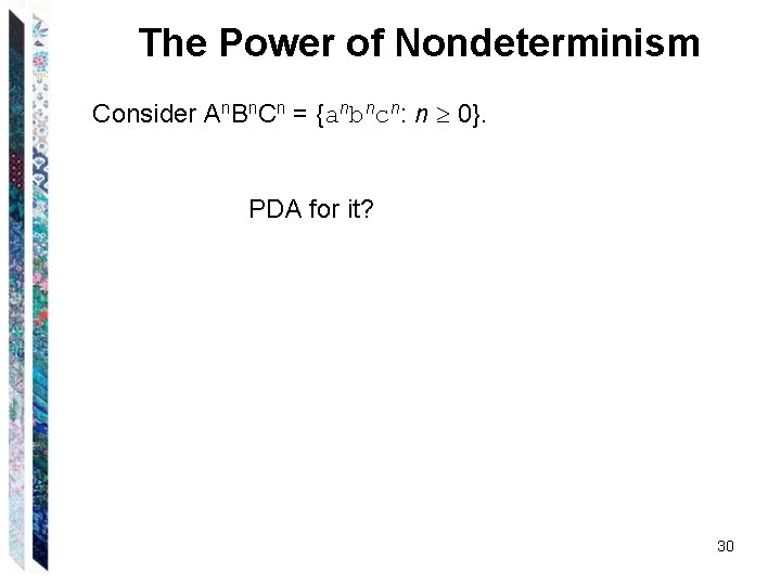 The Power of Nondeterminism Consider An. Bn. Cn = {anbncn: n 0}. PDA for The Power of Nondeterminism Consider An. Bn. Cn = {anbncn: n 0}. PDA for