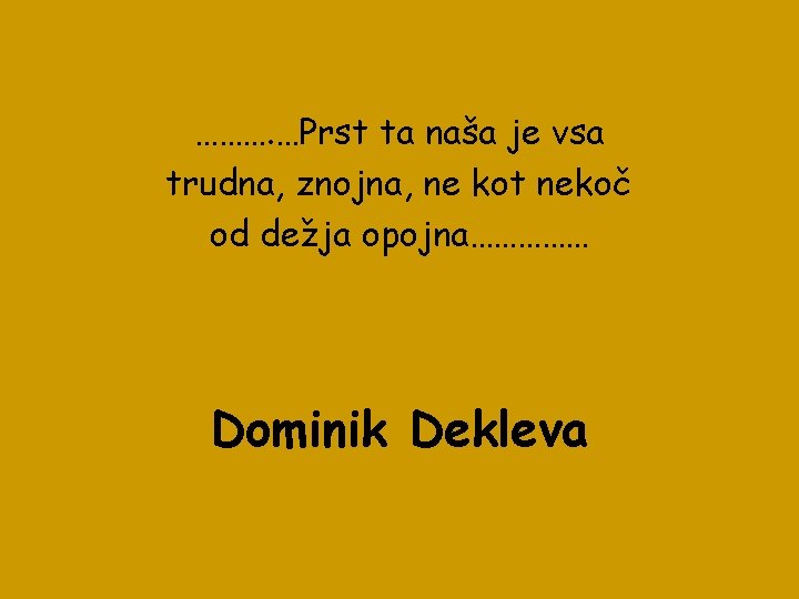 ………. …Prst ta naša je vsa trudna, znojna, ne kot nekoč od dežja opojna……………