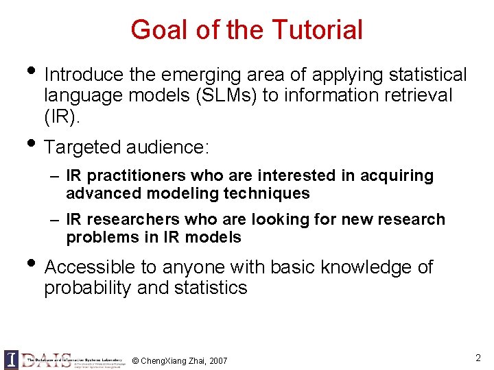 Goal of the Tutorial • Introduce the emerging area of applying statistical language models Goal of the Tutorial • Introduce the emerging area of applying statistical language models