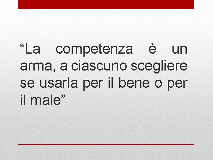 “La competenza è un arma, a ciascuno scegliere se usarla per il bene o