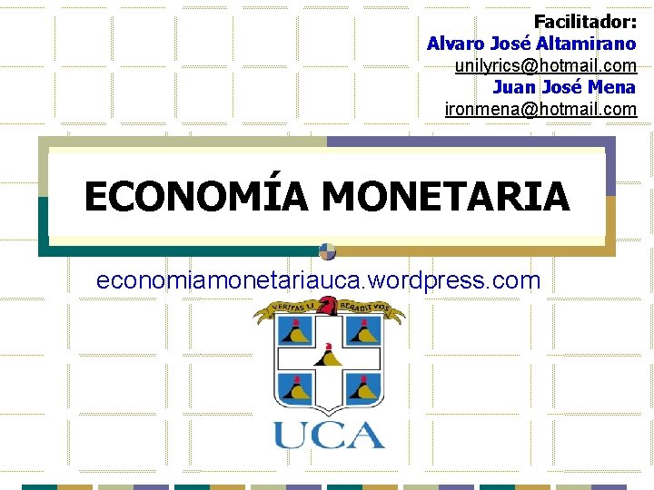 Facilitador: Alvaro José Altamirano unilyrics@hotmail. com Juan José Mena ironmena@hotmail. com ECONOMÍA MONETARIA economiamonetariauca.