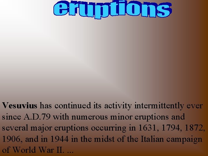 Vesuvius has continued its activity intermittently ever since A. D. 79 with numerous minor