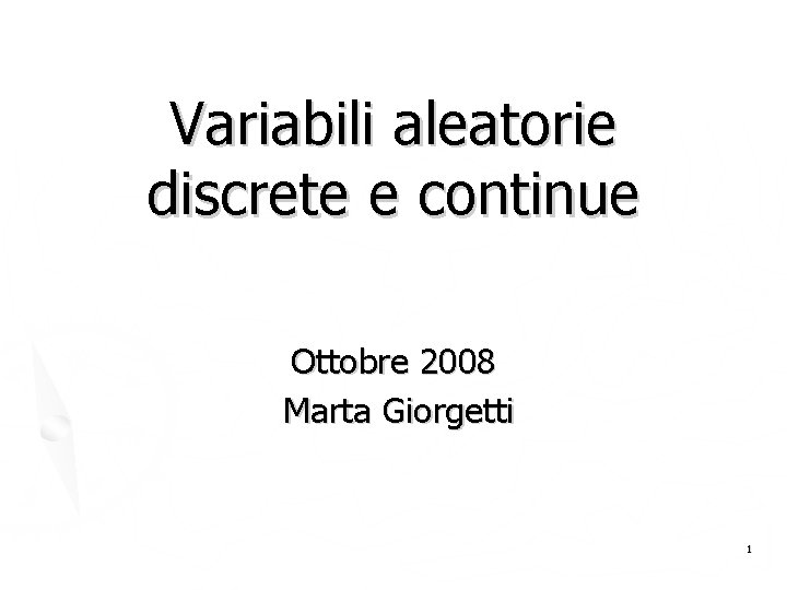 Variabili aleatorie discrete e continue Ottobre 2008 Marta Giorgetti 1 