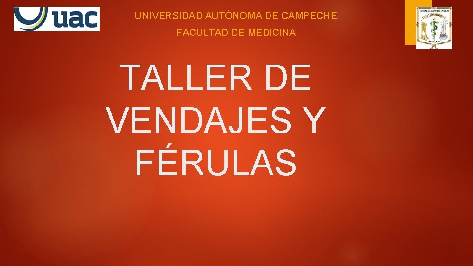 UNIVERSIDAD AUTÓNOMA DE CAMPECHE FACULTAD DE MEDICINA TALLER DE VENDAJES Y FÉRULAS UNIVERSIDAD AUTÓNOMA DE CAMPECHE FACULTAD DE MEDICINA TALLER DE VENDAJES Y FÉRULAS