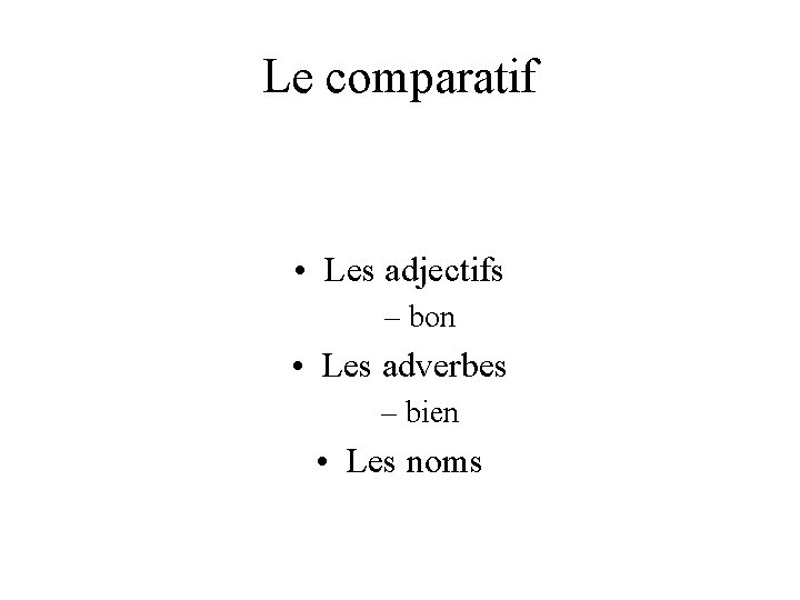 Le comparatif • Les adjectifs – bon • Les adverbes – bien • Les