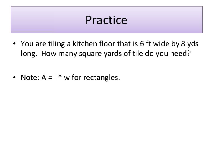 Practice • You are tiling a kitchen floor that is 6 ft wide by