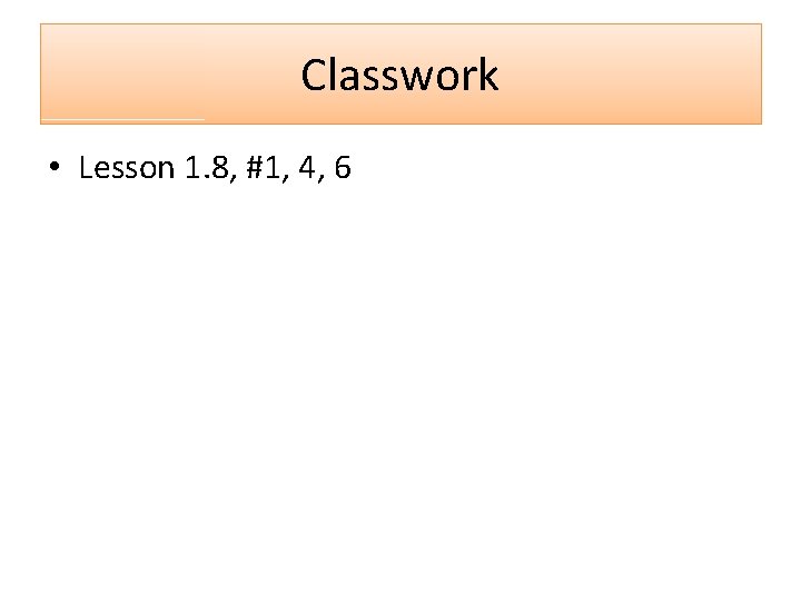 Classwork • Lesson 1. 8, #1, 4, 6 