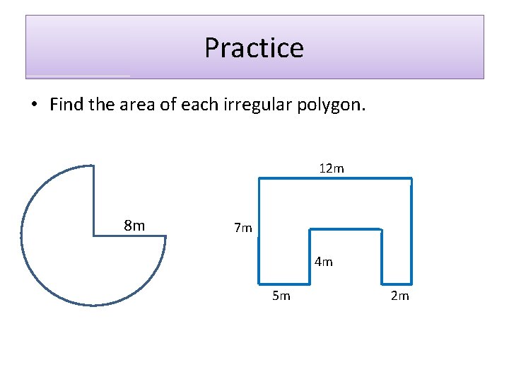 Practice • Find the area of each irregular polygon. 12 m 8 m 7