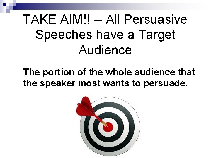 TAKE AIM!! -- All Persuasive Speeches have a Target Audience The portion of the