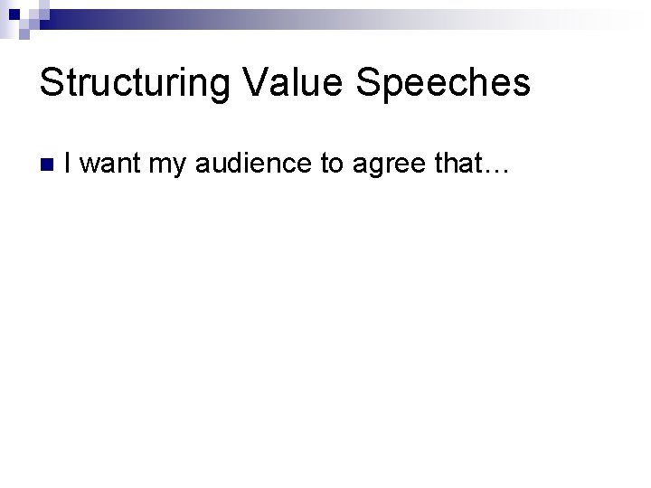 Structuring Value Speeches n I want my audience to agree that… Structuring Value Speeches n I want my audience to agree that…