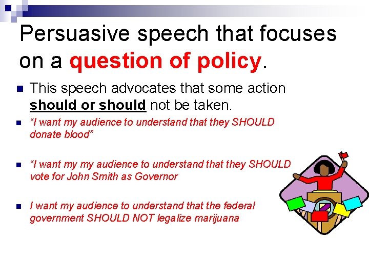 Persuasive speech that focuses on a question of policy. n This speech advocates that