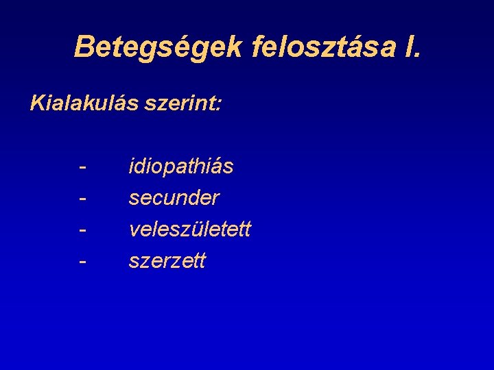 Betegségek felosztása I. Kialakulás szerint: - idiopathiás secunder veleszületett szerzett 