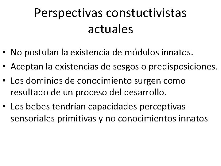 Perspectivas constuctivistas actuales • No postulan la existencia de módulos innatos. • Aceptan la