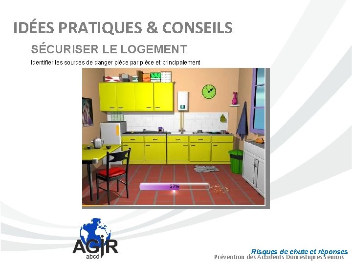 IDÉES PRATIQUES & CONSEILS SÉCURISER LE LOGEMENT Identifier les sources de danger pièce par