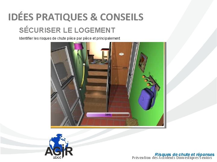 IDÉES PRATIQUES & CONSEILS SÉCURISER LE LOGEMENT Identifier les risques de chute pièce par