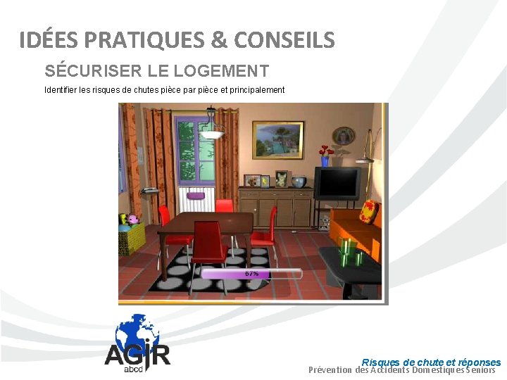 IDÉES PRATIQUES & CONSEILS SÉCURISER LE LOGEMENT Identifier les risques de chutes pièce par