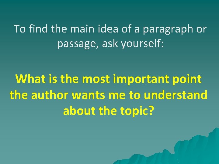To find the main idea of a paragraph or passage, ask yourself: What is
