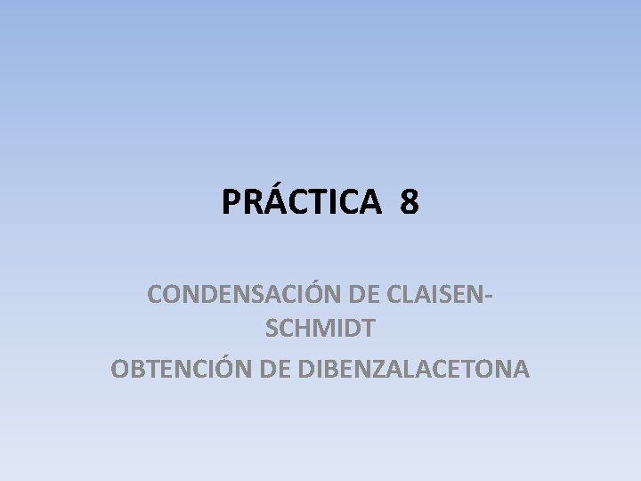 PRÁCTICA 8 CONDENSACIÓN DE CLAISENSCHMIDT OBTENCIÓN DE DIBENZALACETONA 