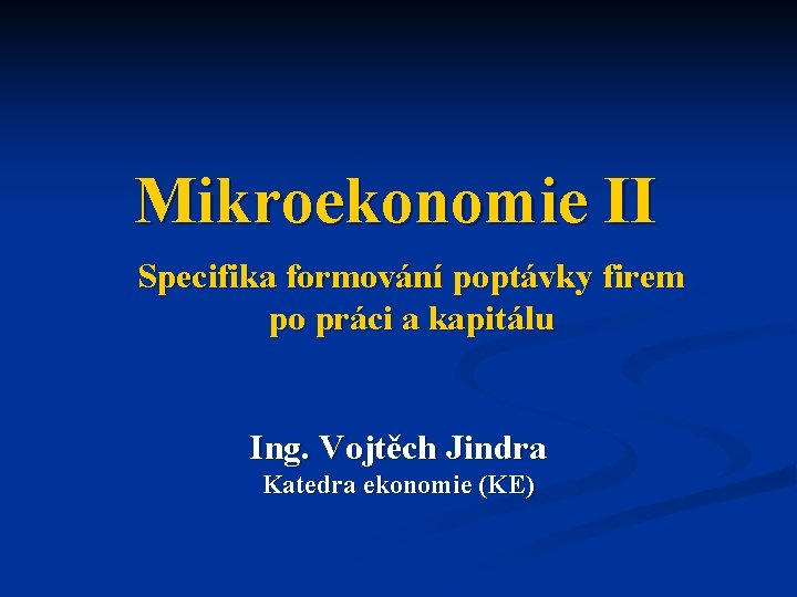 Mikroekonomie II Specifika formování poptávky firem po práci a kapitálu Ing. Vojtěch Jindra Katedra Mikroekonomie II Specifika formování poptávky firem po práci a kapitálu Ing. Vojtěch Jindra Katedra