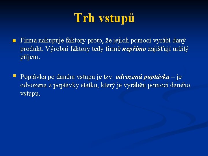 Trh vstupů n Firma nakupuje faktory proto, že jejich pomocí vyrábí daný produkt. Výrobní Trh vstupů n Firma nakupuje faktory proto, že jejich pomocí vyrábí daný produkt. Výrobní