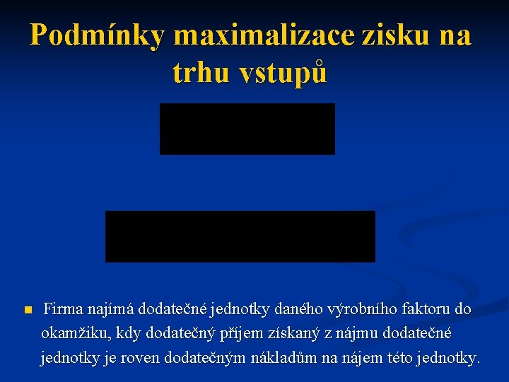 Podmínky maximalizace zisku na trhu vstupů Firma najímá dodatečné jednotky daného výrobního faktoru do Podmínky maximalizace zisku na trhu vstupů Firma najímá dodatečné jednotky daného výrobního faktoru do
