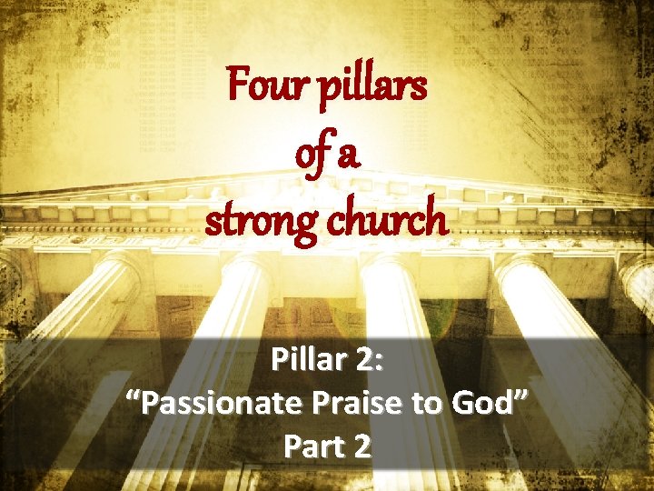 Four pillars of a strong church Pillar 2: “Passionate Praise to God” Part 2 Four pillars of a strong church Pillar 2: “Passionate Praise to God” Part 2