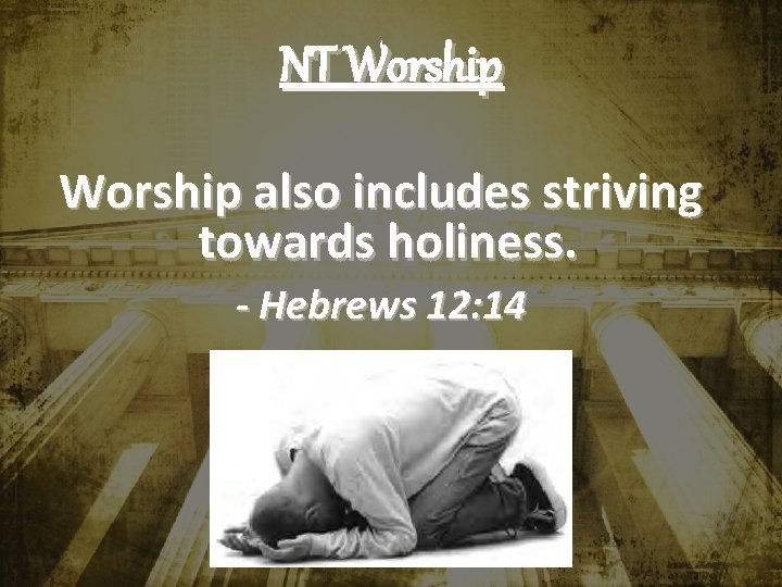 NT Worship also includes striving towards holiness. - Hebrews 12: 14 NT Worship also includes striving towards holiness. - Hebrews 12: 14