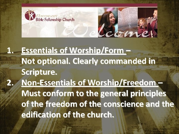 1. Essentials of Worship/Form – Not optional. Clearly commanded in Scripture. 2. Non-Essentials of 1. Essentials of Worship/Form – Not optional. Clearly commanded in Scripture. 2. Non-Essentials of