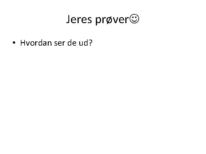 Jeres prøver • Hvordan ser de ud? 