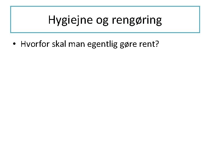 Hygiejne og rengøring • Hvorfor skal man egentlig gøre rent? 