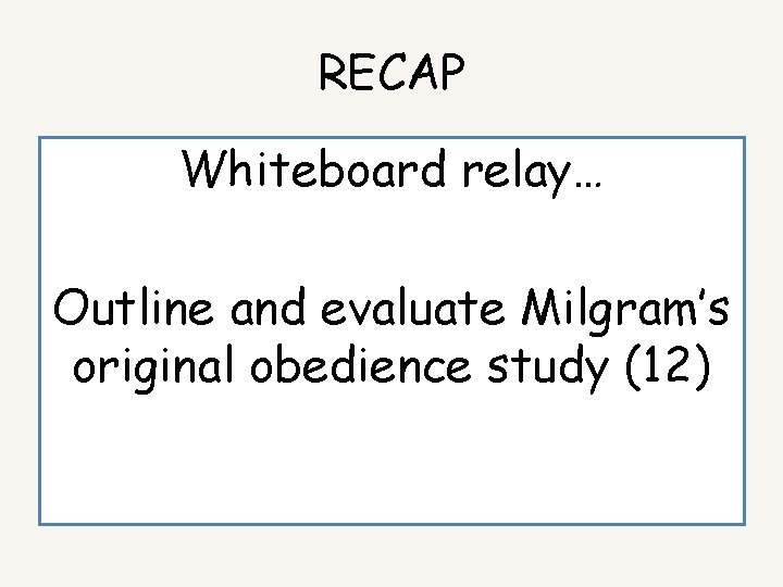 RECAP Whiteboard relay… Outline and evaluate Milgram’s original obedience study (12) 