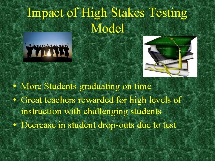 Impact of High Stakes Testing Model • More Students graduating on time • Great