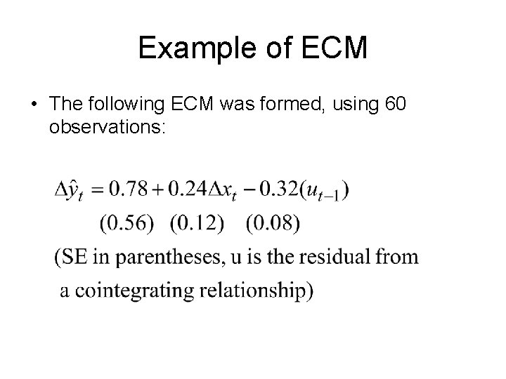 Example of ECM • The following ECM was formed, using 60 observations: 