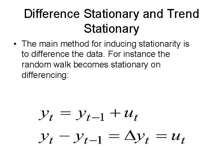 Difference Stationary and Trend Stationary • The main method for inducing stationarity is to