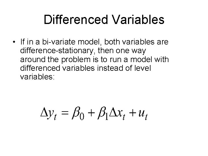 Differenced Variables • If in a bi-variate model, both variables are difference-stationary, then one
