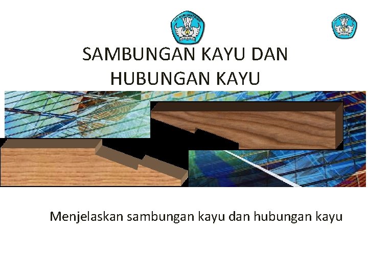 SAMBUNGAN KAYU DAN HUBUNGAN KAYU Menjelaskan sambungan kayu dan hubungan kayu 