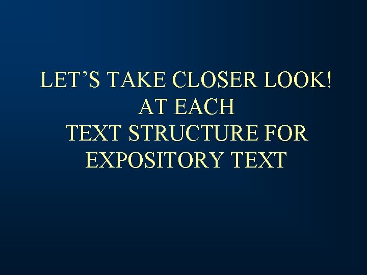 LET’S TAKE CLOSER LOOK! AT EACH TEXT STRUCTURE FOR EXPOSITORY TEXT 