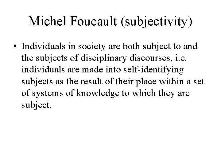 Michel Foucault (subjectivity) • Individuals in society are both subject to and the subjects