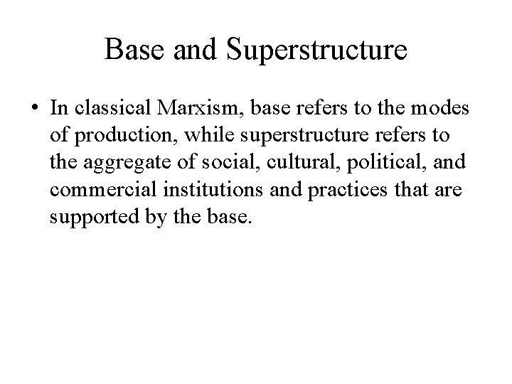 Base and Superstructure • In classical Marxism, base refers to the modes of production,