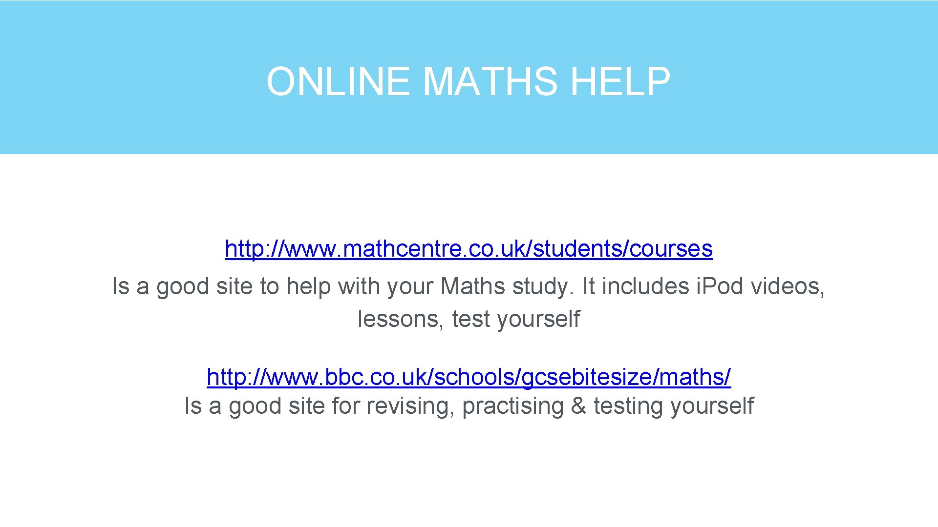 ONLINE MATHS HELP http: //www. mathcentre. co. uk/students/courses Is a good site to help