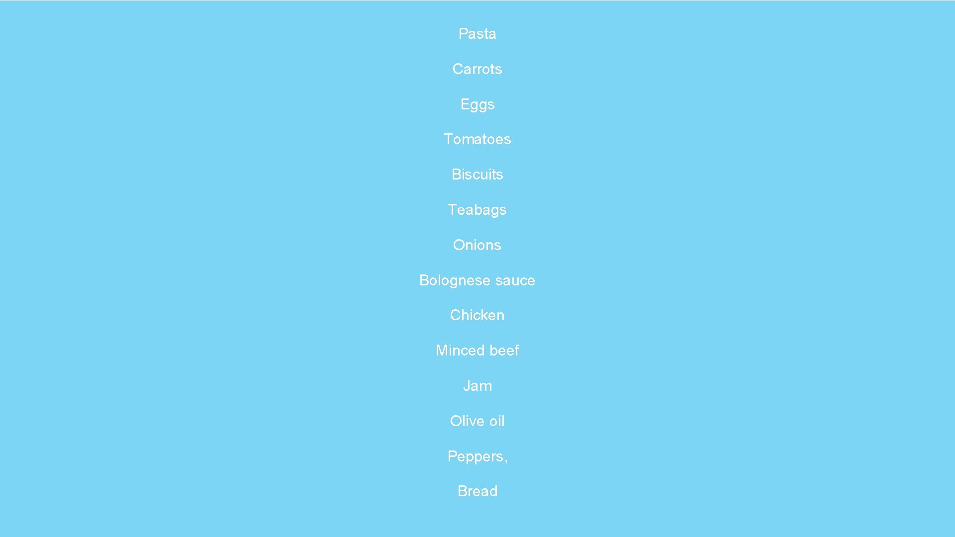 Pasta Carrots Eggs Tomatoes Biscuits Teabags Onions Bolognese sauce Chicken Minced beef Jam Olive