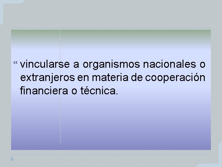  vincularse a organismos nacionales o extranjeros en materia de cooperación financiera o técnica.