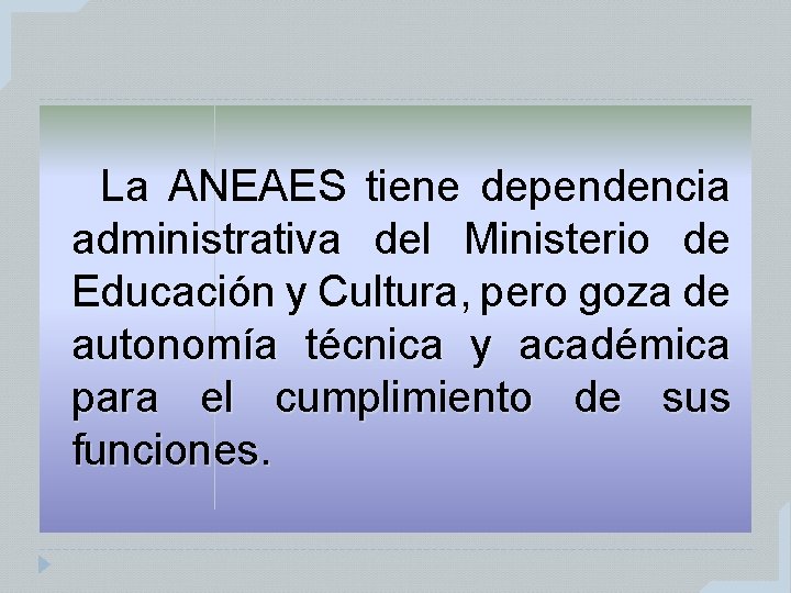 La ANEAES tiene dependencia administrativa del Ministerio de Educación y Cultura, pero goza de