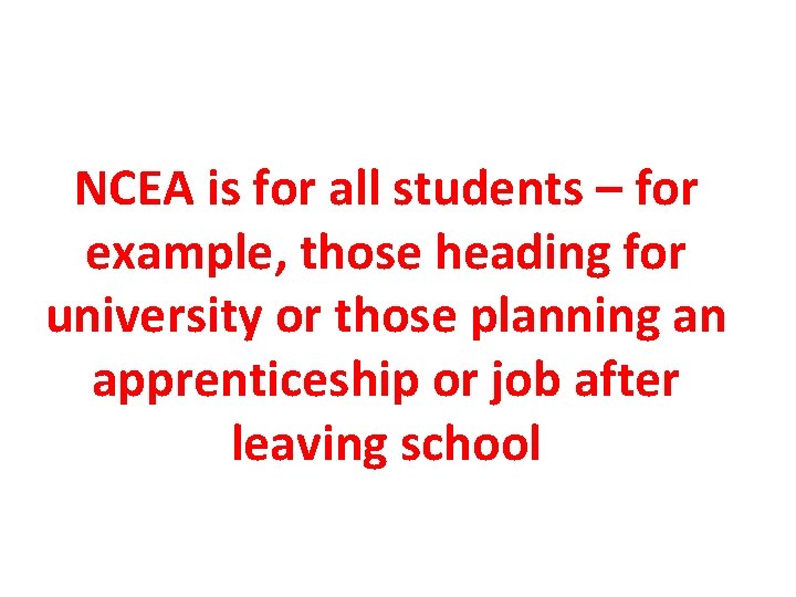 NCEA is for all students – for example, those heading for university or those NCEA is for all students – for example, those heading for university or those