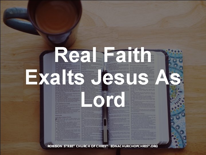 Real Faith Exalts Jesus As Lord ROBISON STREET CHURCH OF CHRIST- EDNACHURCHOFCHRIST. ORG 