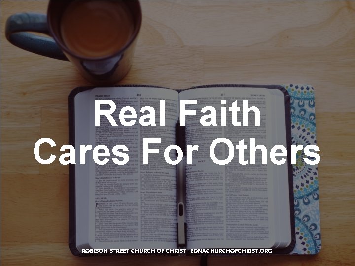 Real Faith Cares For Others ROBISON STREET CHURCH OF CHRIST- EDNACHURCHOFCHRIST. ORG 