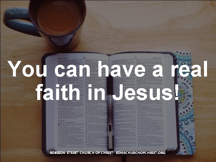 You can have a real faith in Jesus! ROBISON STREET CHURCH OF CHRIST- EDNACHURCHOFCHRIST.