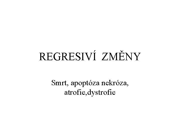 REGRESIVÍ ZMĚNY Smrt, apoptóza nekróza, atrofie, dystrofie 