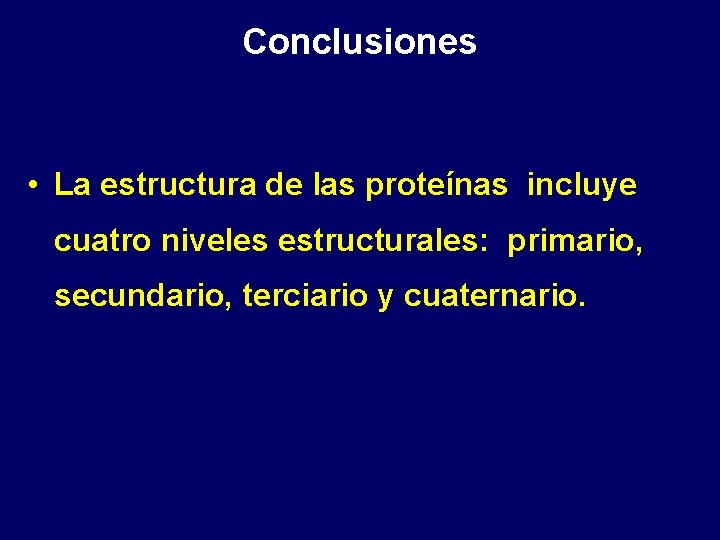 Conclusiones • La estructura de las proteínas incluye cuatro niveles estructurales: primario, secundario, terciario