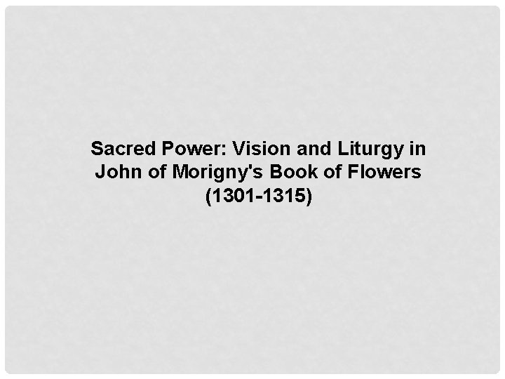 Sacred Power: Vision and Liturgy in John of Morigny's Book of Flowers (1301 -1315) Sacred Power: Vision and Liturgy in John of Morigny's Book of Flowers (1301 -1315)